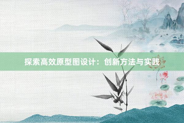 探索高效原型图设计：创新方法与实践